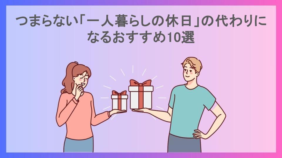 つまらない「一人暮らしの休日」の代わりになるおすすめ10選